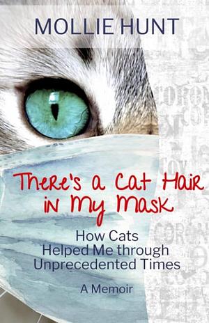 There's a Cat Hair in My Mask: How Cats Helped Me Through Unprecedented Times by Mollie Hunt