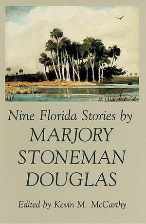 Nine Florida Stories by Marjory Stoneman Douglas by Marjory Stoneman Douglas, Marjory Stoneman Douglas, Kevin M. McCarthy