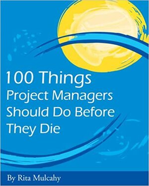 100 Things Project Managers Should Do Before They Die by Rita Mulcahy