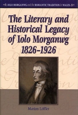 The Literary and Historical Legacy of Iolo Morganwg, 1826-1926 by Marion Löffler