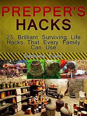 Prepper's Hacks: 25 Brilliant Surviving Life Hacks That Every Family Can Use (Prepper's Hacks Books, Preppers Survival, preppers survival handbook) by Stephanie Evans