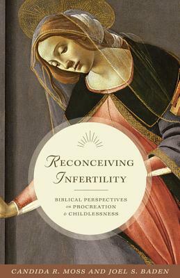 Reconceiving Infertility: Biblical Perspectives on Procreation and Childlessness by Joel S. Baden, Candida R. Moss