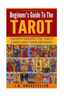 Beginner's Guide to Tarot: Understanding Tarot Cards and Their Meaning by J. D. Rockefeller