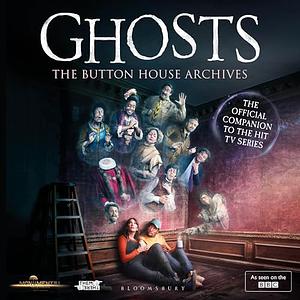 GHOSTS: The Button House Archives by Mat Baynton, Simon Farnaby, Ben Willbond, Jim Howick, Laurence Rickard, Martha Howe-Douglas