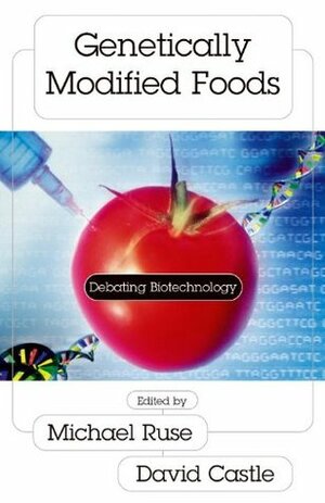 Genetically Modified Foods: Debating Biotechnology by Michael Ruse, David Castle