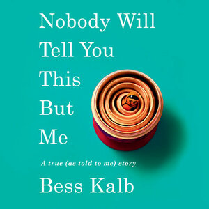 Nobody Will Tell You This But Me: A True (as Told to Me) Story by Bess Kalb