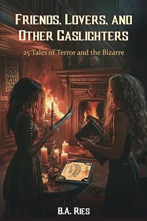 Friends, Lovers, &amp; Other Gaslighters: 25 Tales of Terror and the Bizarre by Fiction › GhostFiction / GhostFiction / HorrorFiction / Short Stories (single author)