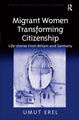 Migrant Women Transforming Citizenship: Life-Stories from Britain and Germany by Umut Erel