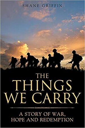 The Things We Carry: A Story of War, Hope and Redemption by Shane Griffin