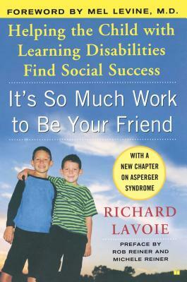 It's So Much Work to Be Your Friend: Helping the Child with Learning Disabilities Find Social Success by Richard Lavoie