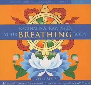 Your Breathing Body, Volume 2: Advanced Practices for Physical, Emotional, and Spiritual Fulfillment by Reginald A. Ray