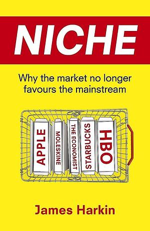 Niche: Why the Market No Longer Favours the Mainstream by James Harkin