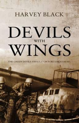 Devils with Wings: The Green Devils Assault on Fort Eben Emael by Harvey Black