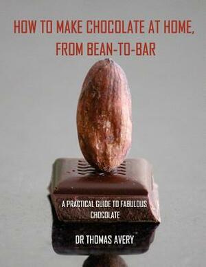 How to Make Chocolate at Home, from Bean-to-Bar: A Practical Guide to Fabulous Chocolate by Thomas Avery