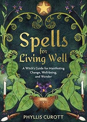 Spells for Living Well: A Witch's Guide for Manifesting Change, Well-Being, and Wonder by Phyllis Curott