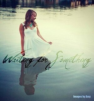 Waiting for Something by Kristina Nolze, Amy Rose, Whitney Tyrrell