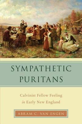 Sympathetic Puritans: Calvinist Fellow Feeling in Early New England by Abram Van Engen