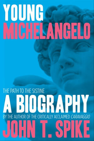 Young Michelangelo: The Path to the Sistine by John T. Spike