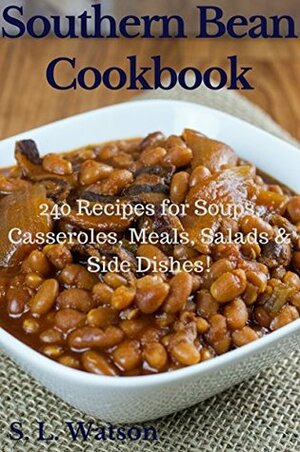 Southern Bean Cookbook: 240 Recipes for Soups, Casseroles, Meals, Salads & Side Dishes! (Southern Cooking Recipes Book 31) by S.L. Watson