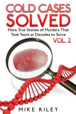 Cold Cases Solved Vol. 2: More True Stories of Murders That Took Years or Decade by Mike Riley