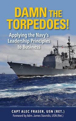 Damn the Torpedoes!: Applying the Navy's Leadership Principles to Business by Fraser