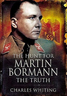 The Hunt for Martin Bormann: The Truth by Charles Whiting