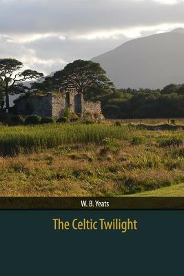 The Celtic Twilight by W.B. Yeats