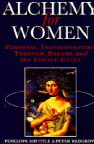 Alchemy for Women: Personal Transformation Through Dreams and the Female Cycle by Peter Redgrove, Penelope Shuttle