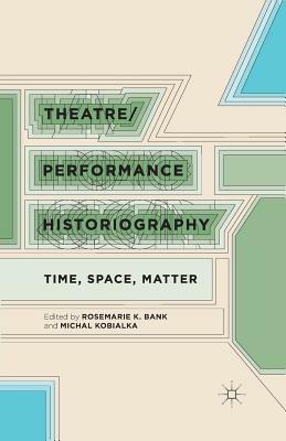 Theatre/Performance Historiography: Time, Space, Matter by 