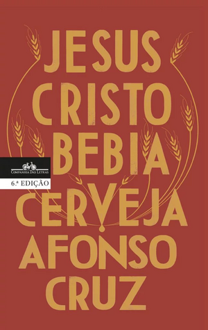 Jesus Cristo Bebia Cerveja by Afonso Cruz