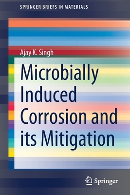 Microbially Induced Corrosion and Its Mitigation by Ajay K. Singh