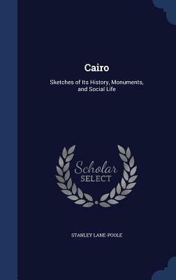 Cairo: Sketches of Its History, Monuments, and Social Life by Stanley Lane-Poole