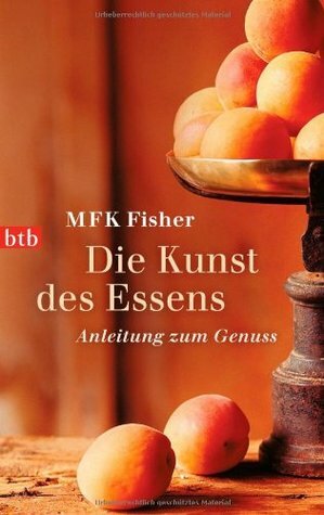 Die Kunst des Essens: Anleitung zum Genuss by M.F.K. Fisher, Brigitte Ebersbach
