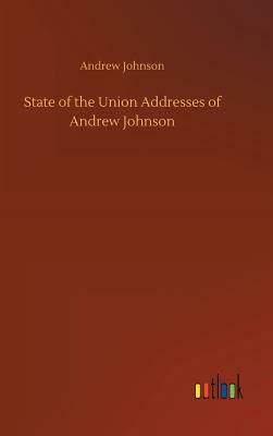 State of the Union Addresses of Andrew Johnson by Andrew Johnson
