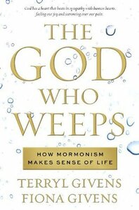 The God Who Weeps: How Mormonism Makes Sense of Life by Terryl L. Givens, Fiona Givens