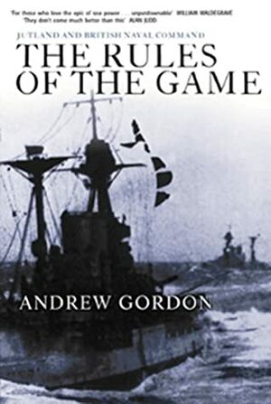 The Rules of the Game: Jutland and British Naval Command by John Woodward, Gilbert Andrew Hugh Gordon