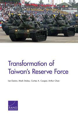 Transformation of Taiwan's Reserve Force by Mark Stokes, Cortez A. Cooper, Ian Easton