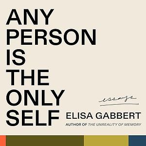 Any Person Is the Only Self: Essays by Elisa Gabbert