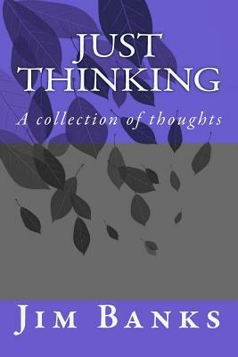 Just Thinking: A collection of serious thoughts by Jim Banks