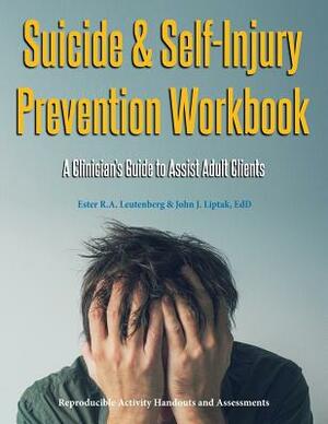 Suicide & Self-Injury Prevention Workbook: A Clinician's Guide to Assist Adult Clients by John J. Liptak, Ester R. a. Leutenberg