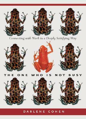 One Who Is Not Busy, The: Connecting with Work in a Deeply Satisfying Way by Darlene Cohen