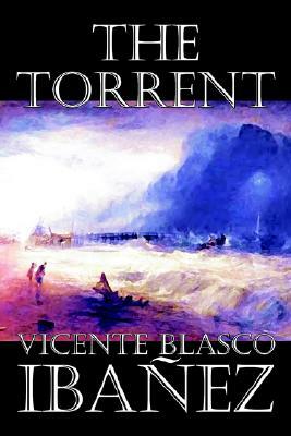 The Torrent by Vicente Blasco Ibanez, Fiction, Classics, Literary, Action & Adventure by Vicente Blasco Ibanez