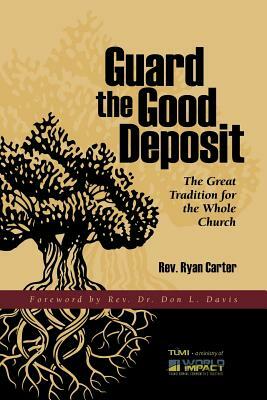 Guard the Good Deposit: The Great Tradition for the Whole Church by Ryan Carter