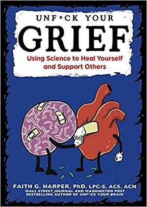 Unfuck Your Grief: Using Science to Heal Yourself and Support Others by Faith G. Harper