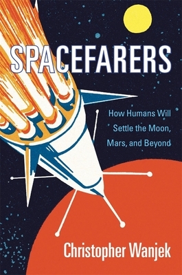 Spacefarers: How Humans Will Settle the Moon, Mars, and Beyond by Christopher Wanjek