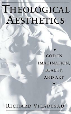 Theological Aesthetics: God in Imagination, Beauty, and Art by Richard Viladesau