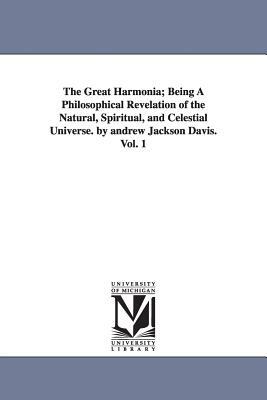 The Great Harmonia; Being A Philosophical Revelation of the Natural, Spiritual, and Celestial Universe. by andrew Jackson Davis. Vol. 1 by Andrew Jackson Davis