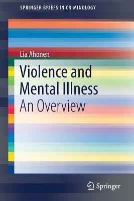 Violence and Mental Illness: An Overview by Lia Ahonen