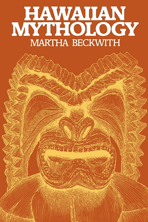 Hawaiian Mythology (Annotated Pacific Islands mythology secret): A critical study of Hawaiian cultures, legends, gods and goddesses including Tahiti, Tonga, Samoa and other Pacific Islanders by Martha Warren Beckwith, Martha Warren Beckwith