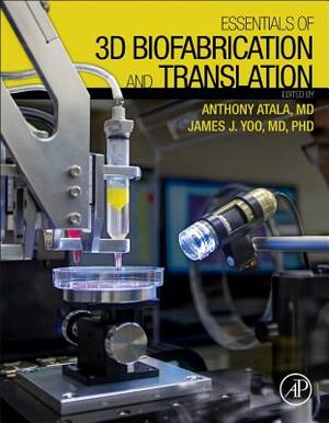 Essentials of 3D Biofabrication and Translation by Anthony Atala, James J. Yoo